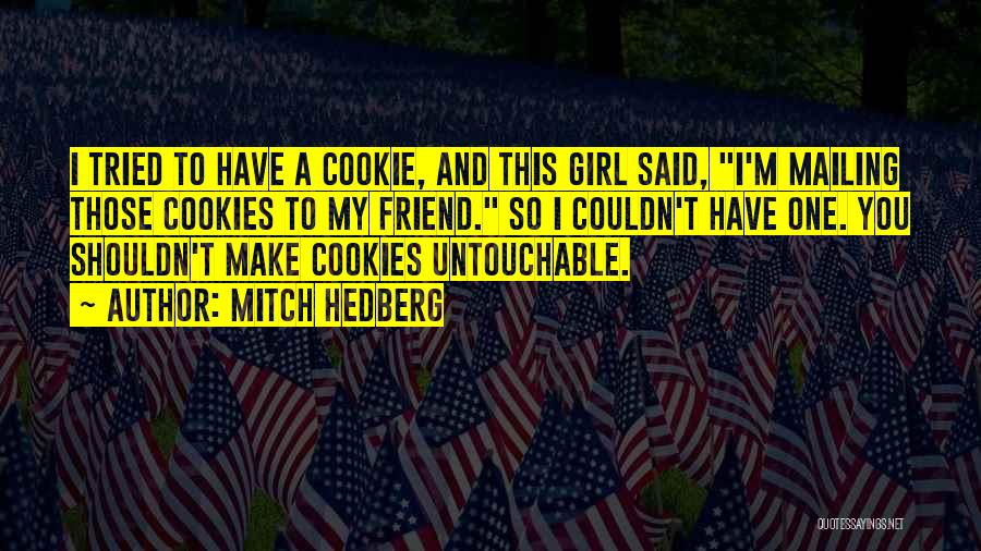 Mitch Hedberg Quotes: I Tried To Have A Cookie, And This Girl Said, I'm Mailing Those Cookies To My Friend. So I Couldn't