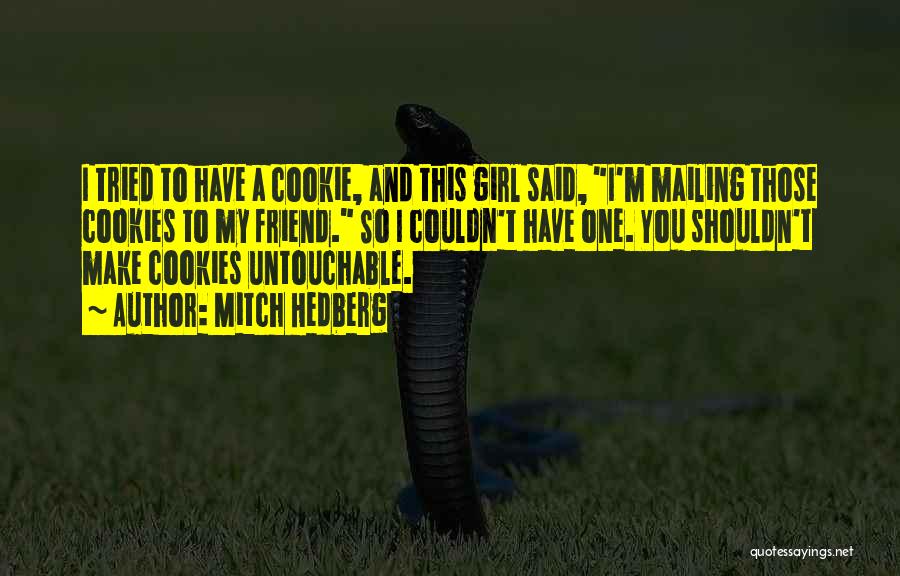 Mitch Hedberg Quotes: I Tried To Have A Cookie, And This Girl Said, I'm Mailing Those Cookies To My Friend. So I Couldn't