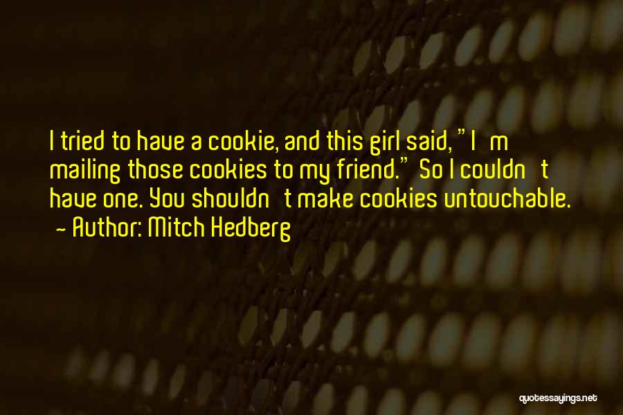 Mitch Hedberg Quotes: I Tried To Have A Cookie, And This Girl Said, I'm Mailing Those Cookies To My Friend. So I Couldn't