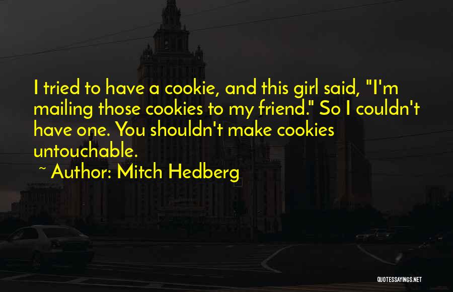 Mitch Hedberg Quotes: I Tried To Have A Cookie, And This Girl Said, I'm Mailing Those Cookies To My Friend. So I Couldn't