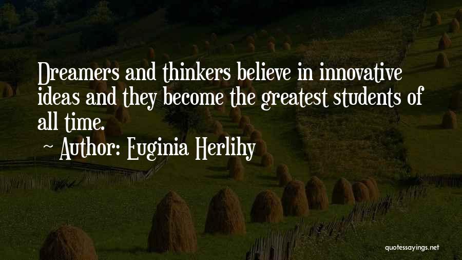 Euginia Herlihy Quotes: Dreamers And Thinkers Believe In Innovative Ideas And They Become The Greatest Students Of All Time.