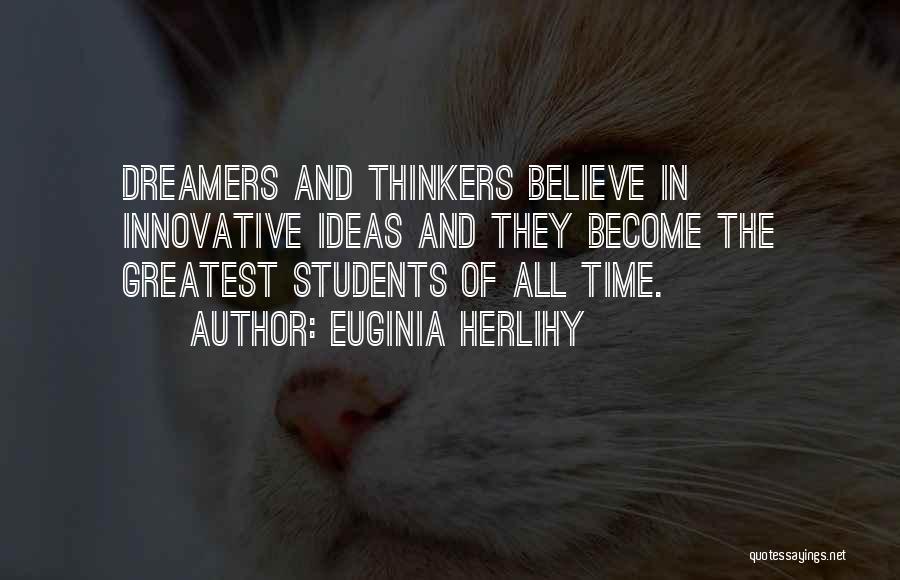 Euginia Herlihy Quotes: Dreamers And Thinkers Believe In Innovative Ideas And They Become The Greatest Students Of All Time.