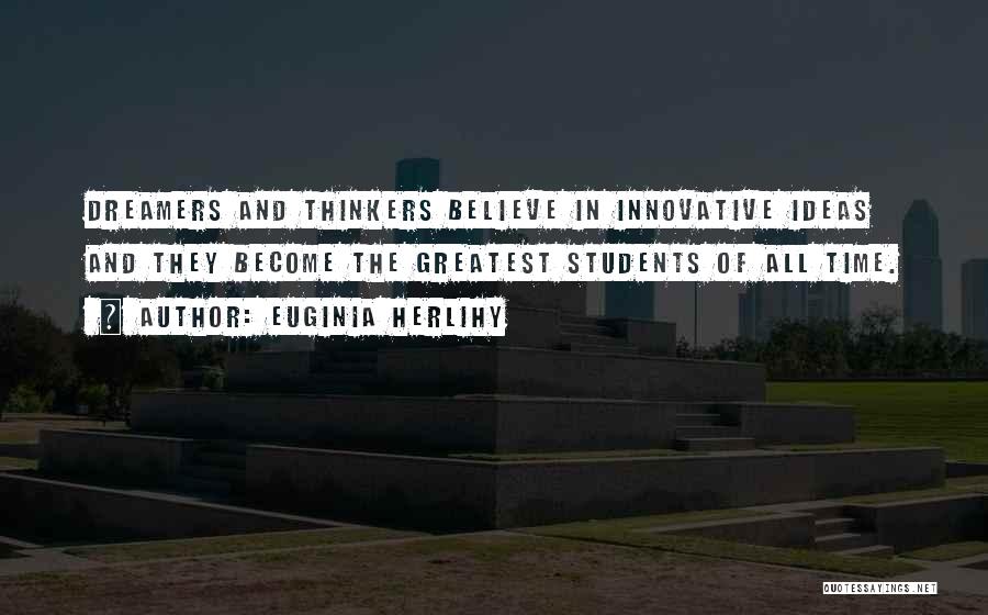 Euginia Herlihy Quotes: Dreamers And Thinkers Believe In Innovative Ideas And They Become The Greatest Students Of All Time.