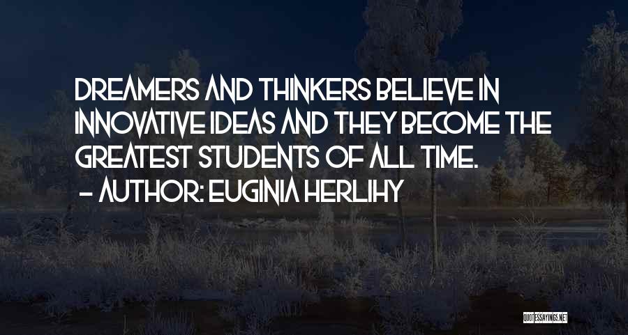 Euginia Herlihy Quotes: Dreamers And Thinkers Believe In Innovative Ideas And They Become The Greatest Students Of All Time.