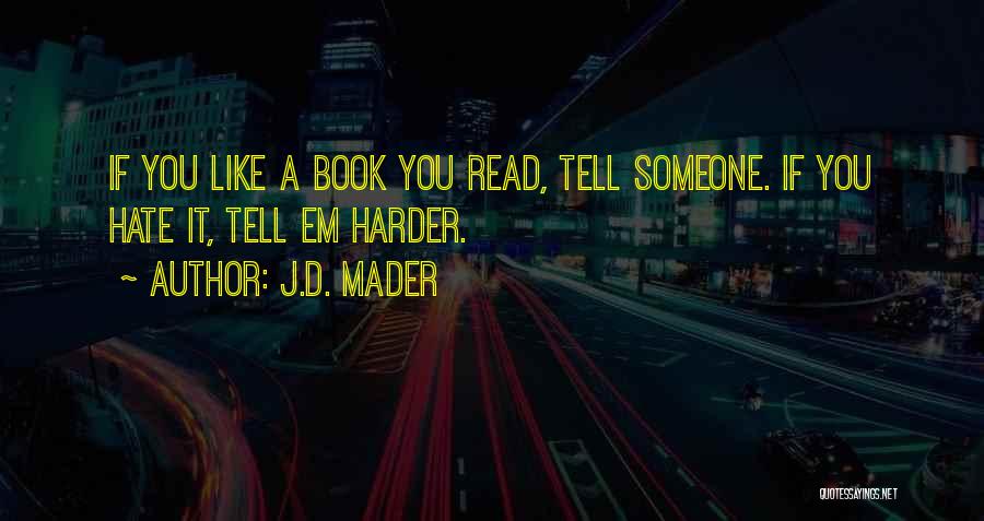 J.D. Mader Quotes: If You Like A Book You Read, Tell Someone. If You Hate It, Tell Em Harder.