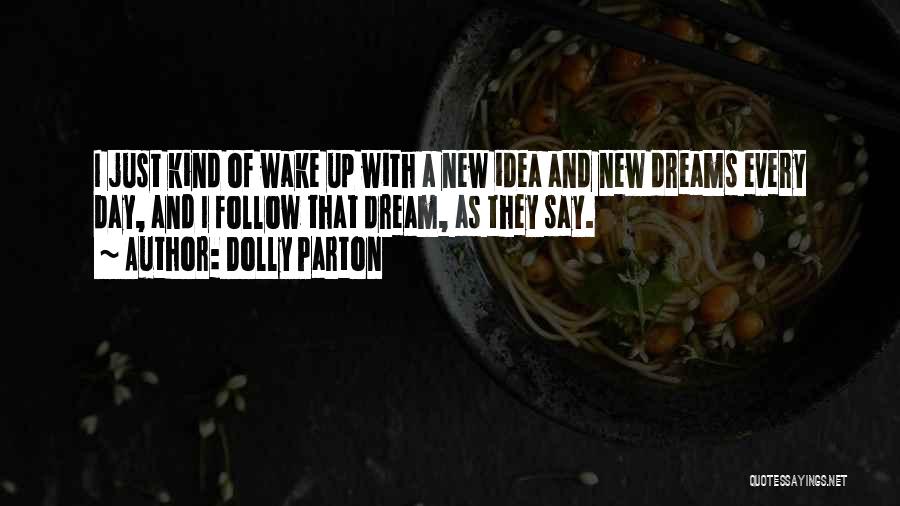 Dolly Parton Quotes: I Just Kind Of Wake Up With A New Idea And New Dreams Every Day, And I Follow That Dream,