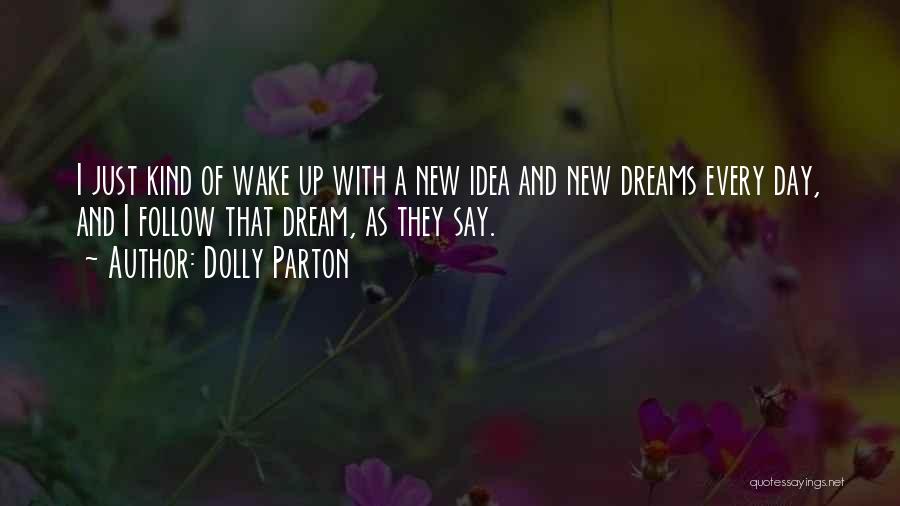 Dolly Parton Quotes: I Just Kind Of Wake Up With A New Idea And New Dreams Every Day, And I Follow That Dream,