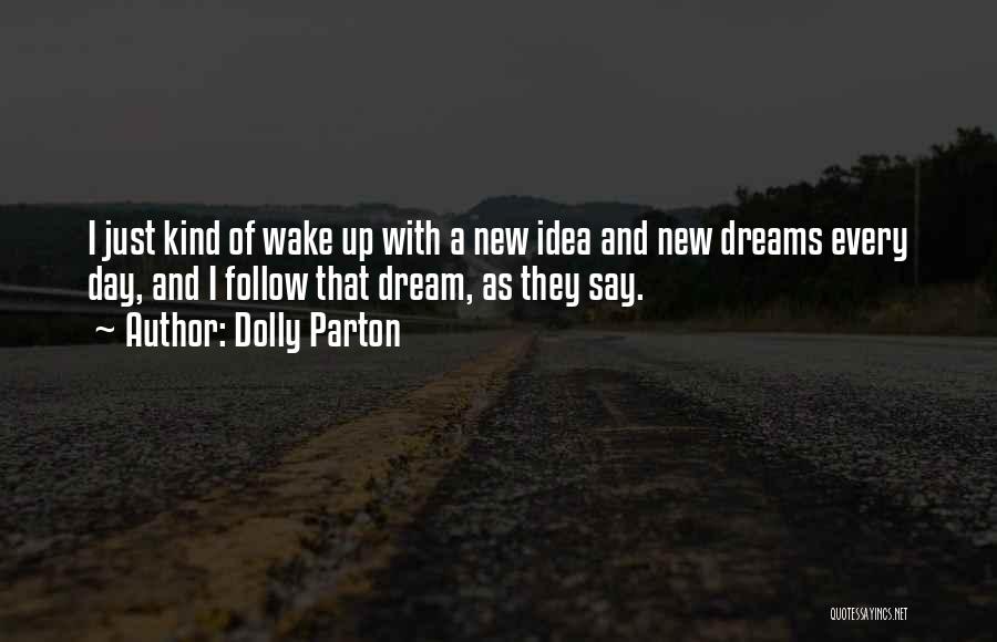 Dolly Parton Quotes: I Just Kind Of Wake Up With A New Idea And New Dreams Every Day, And I Follow That Dream,