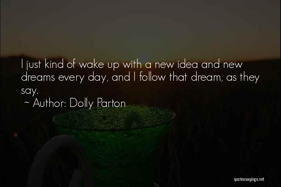 Dolly Parton Quotes: I Just Kind Of Wake Up With A New Idea And New Dreams Every Day, And I Follow That Dream,