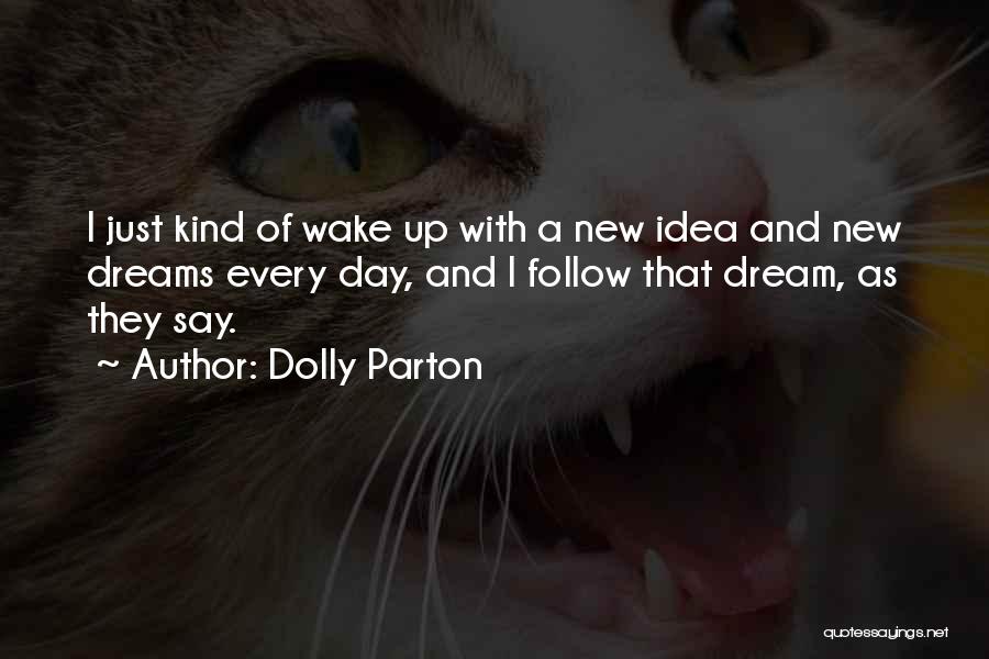 Dolly Parton Quotes: I Just Kind Of Wake Up With A New Idea And New Dreams Every Day, And I Follow That Dream,