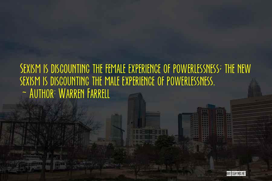 Warren Farrell Quotes: Sexism Is Discounting The Female Experience Of Powerlessness; The New Sexism Is Discounting The Male Experience Of Powerlessness.