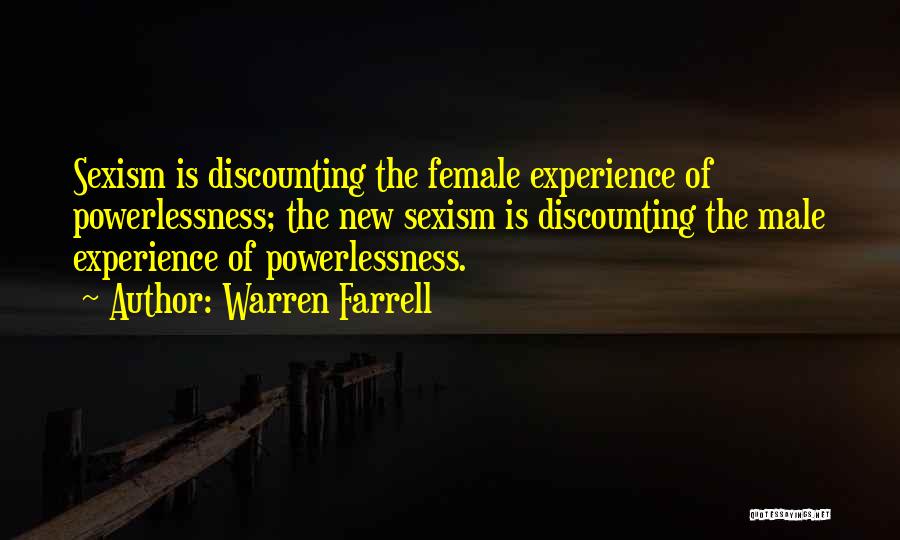 Warren Farrell Quotes: Sexism Is Discounting The Female Experience Of Powerlessness; The New Sexism Is Discounting The Male Experience Of Powerlessness.