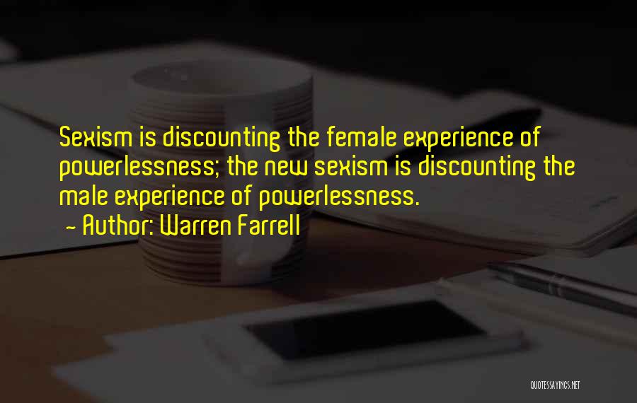 Warren Farrell Quotes: Sexism Is Discounting The Female Experience Of Powerlessness; The New Sexism Is Discounting The Male Experience Of Powerlessness.