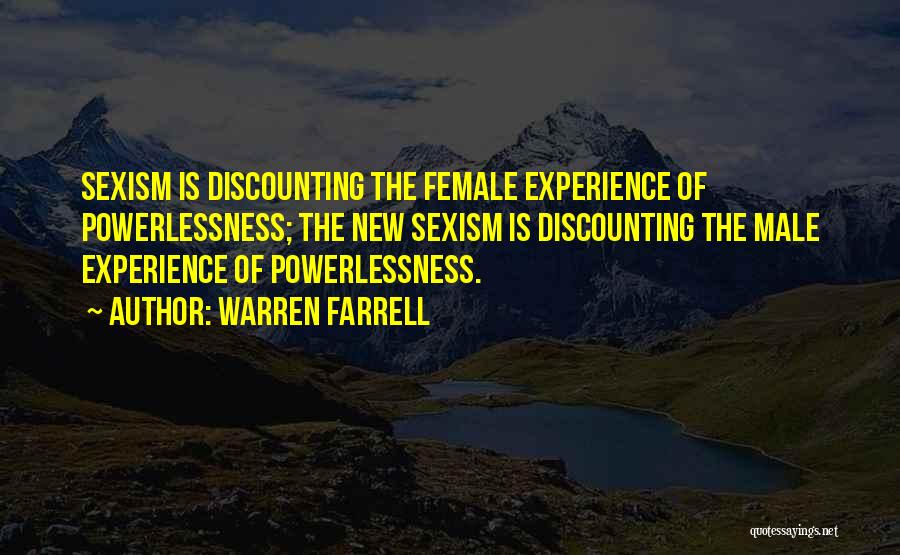 Warren Farrell Quotes: Sexism Is Discounting The Female Experience Of Powerlessness; The New Sexism Is Discounting The Male Experience Of Powerlessness.