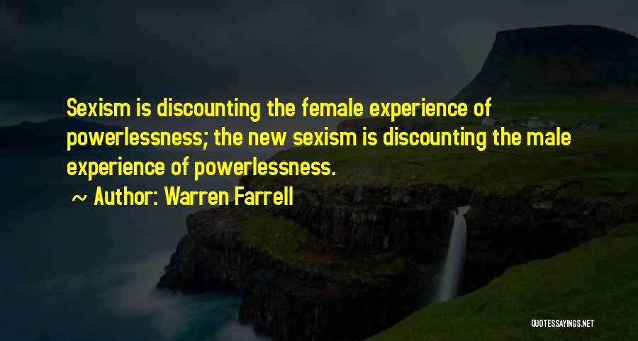 Warren Farrell Quotes: Sexism Is Discounting The Female Experience Of Powerlessness; The New Sexism Is Discounting The Male Experience Of Powerlessness.