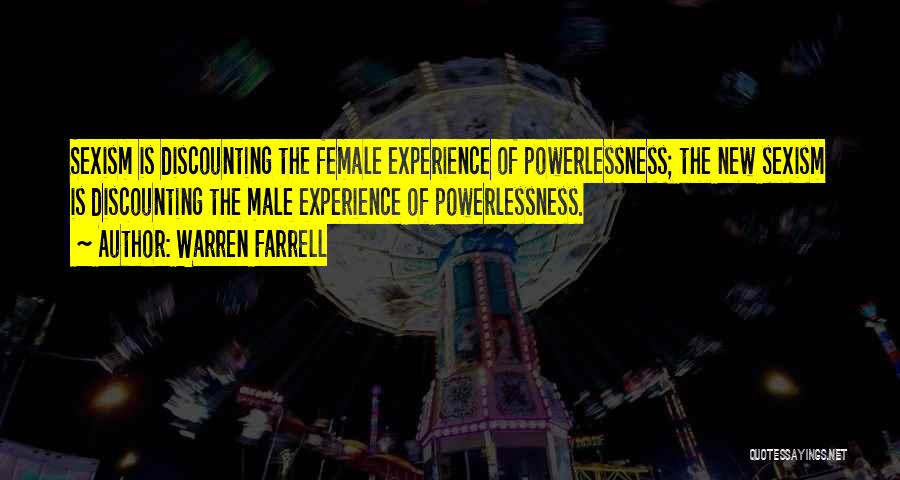 Warren Farrell Quotes: Sexism Is Discounting The Female Experience Of Powerlessness; The New Sexism Is Discounting The Male Experience Of Powerlessness.