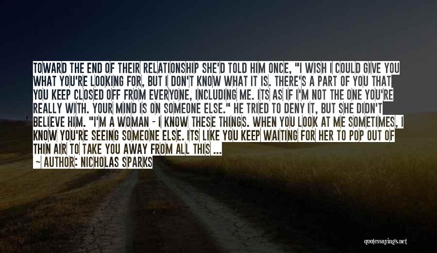 Nicholas Sparks Quotes: Toward The End Of Their Relationship She'd Told Him Once, I Wish I Could Give You What You're Looking For,