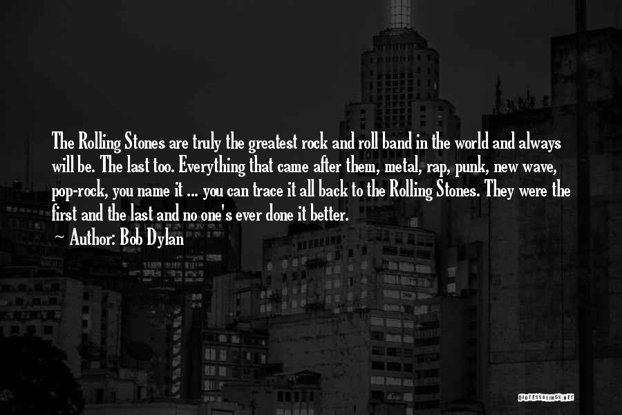 Bob Dylan Quotes: The Rolling Stones Are Truly The Greatest Rock And Roll Band In The World And Always Will Be. The Last
