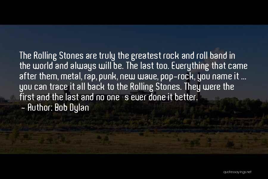 Bob Dylan Quotes: The Rolling Stones Are Truly The Greatest Rock And Roll Band In The World And Always Will Be. The Last