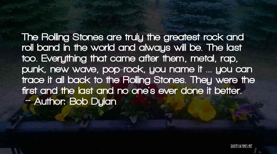 Bob Dylan Quotes: The Rolling Stones Are Truly The Greatest Rock And Roll Band In The World And Always Will Be. The Last