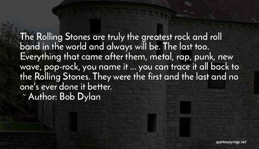 Bob Dylan Quotes: The Rolling Stones Are Truly The Greatest Rock And Roll Band In The World And Always Will Be. The Last