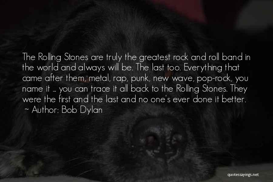 Bob Dylan Quotes: The Rolling Stones Are Truly The Greatest Rock And Roll Band In The World And Always Will Be. The Last