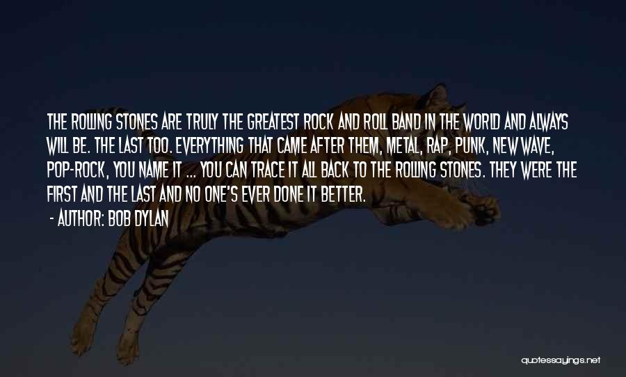 Bob Dylan Quotes: The Rolling Stones Are Truly The Greatest Rock And Roll Band In The World And Always Will Be. The Last