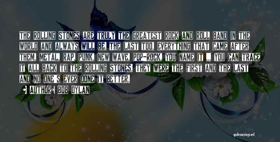 Bob Dylan Quotes: The Rolling Stones Are Truly The Greatest Rock And Roll Band In The World And Always Will Be. The Last