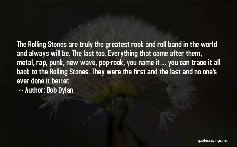 Bob Dylan Quotes: The Rolling Stones Are Truly The Greatest Rock And Roll Band In The World And Always Will Be. The Last