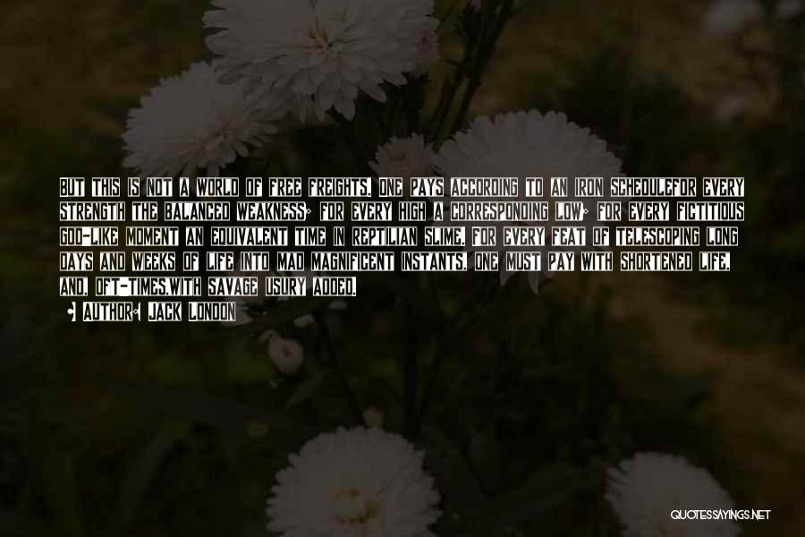 Jack London Quotes: But This Is Not A World Of Free Freights. One Pays According To An Iron Schedulefor Every Strength The Balanced