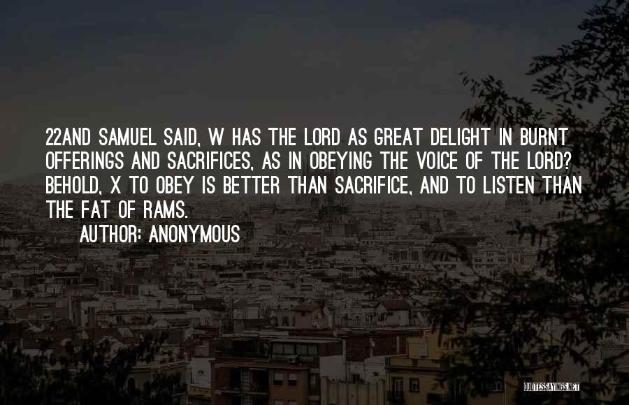 Anonymous Quotes: 22and Samuel Said, W Has The Lord As Great Delight In Burnt Offerings And Sacrifices, As In Obeying The Voice