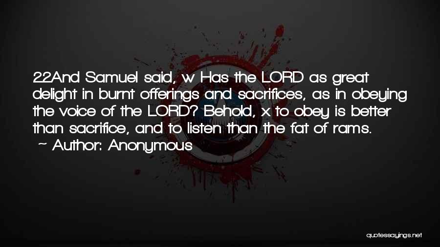 Anonymous Quotes: 22and Samuel Said, W Has The Lord As Great Delight In Burnt Offerings And Sacrifices, As In Obeying The Voice