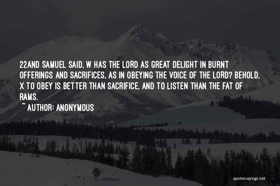 Anonymous Quotes: 22and Samuel Said, W Has The Lord As Great Delight In Burnt Offerings And Sacrifices, As In Obeying The Voice