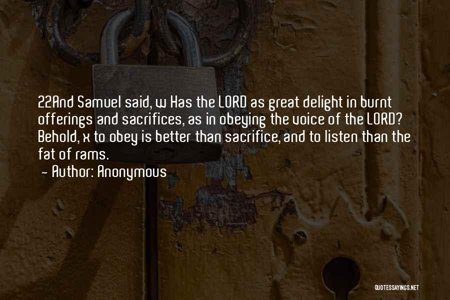 Anonymous Quotes: 22and Samuel Said, W Has The Lord As Great Delight In Burnt Offerings And Sacrifices, As In Obeying The Voice