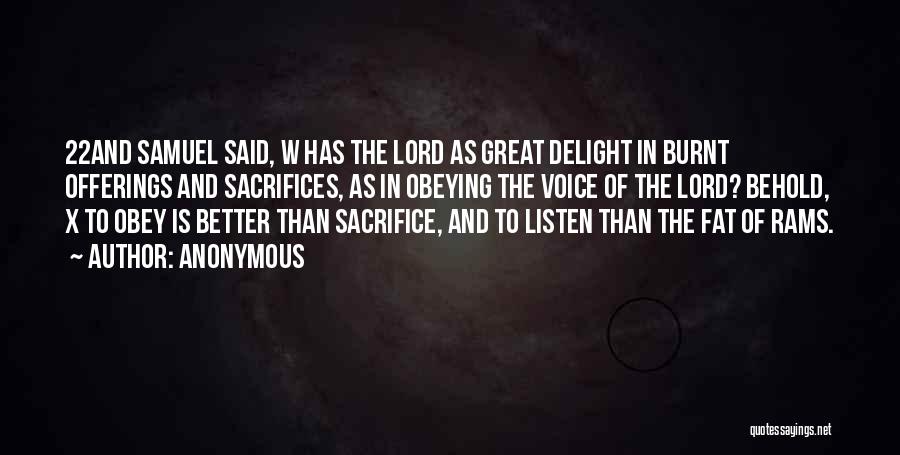 Anonymous Quotes: 22and Samuel Said, W Has The Lord As Great Delight In Burnt Offerings And Sacrifices, As In Obeying The Voice