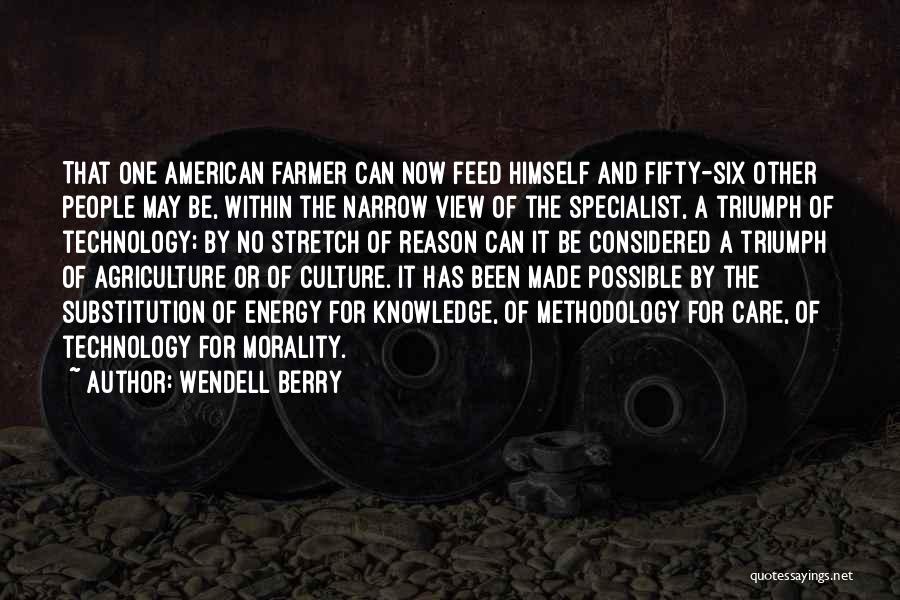 Wendell Berry Quotes: That One American Farmer Can Now Feed Himself And Fifty-six Other People May Be, Within The Narrow View Of The