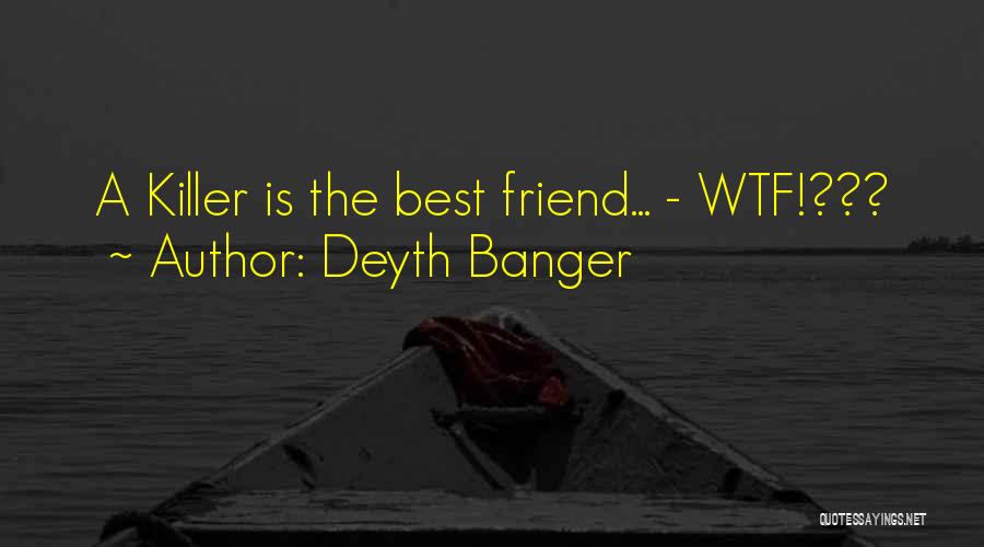 Deyth Banger Quotes: A Killer Is The Best Friend... - Wtf!???