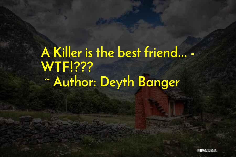 Deyth Banger Quotes: A Killer Is The Best Friend... - Wtf!???