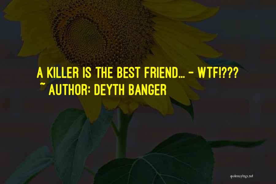 Deyth Banger Quotes: A Killer Is The Best Friend... - Wtf!???