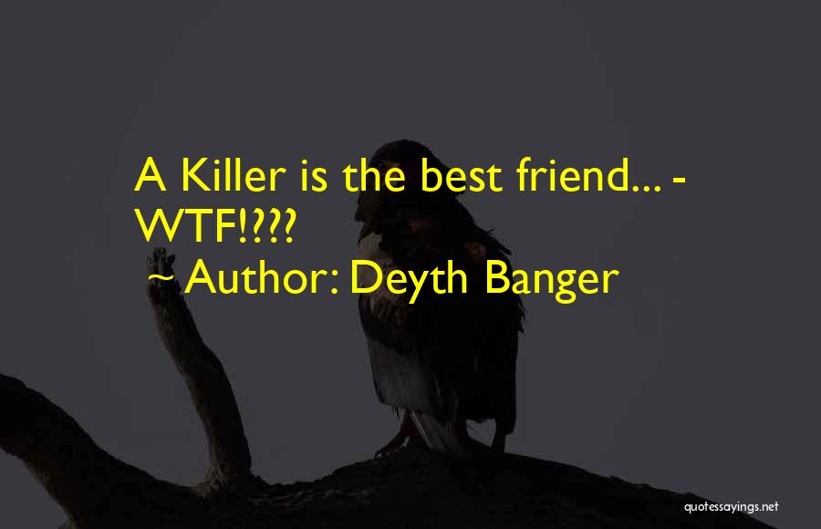 Deyth Banger Quotes: A Killer Is The Best Friend... - Wtf!???