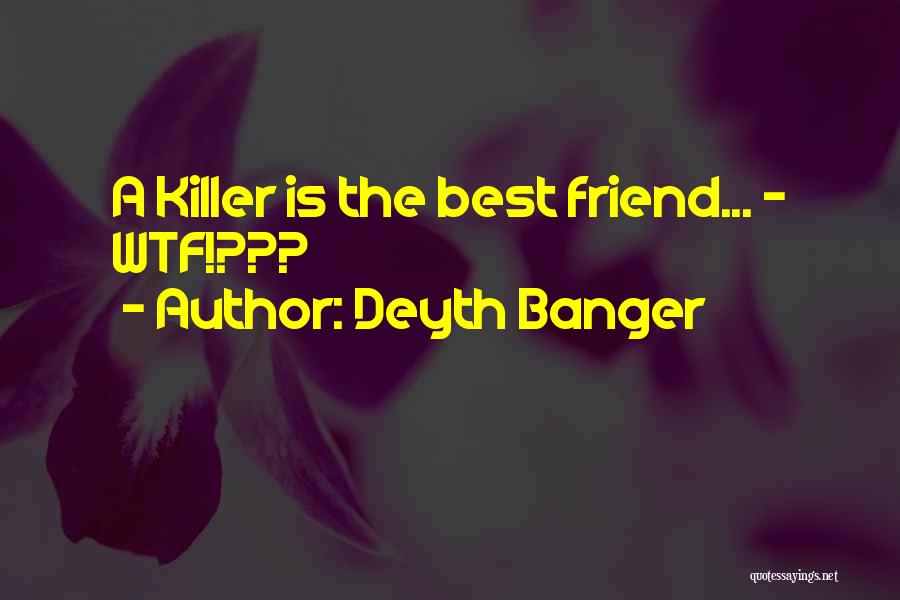 Deyth Banger Quotes: A Killer Is The Best Friend... - Wtf!???