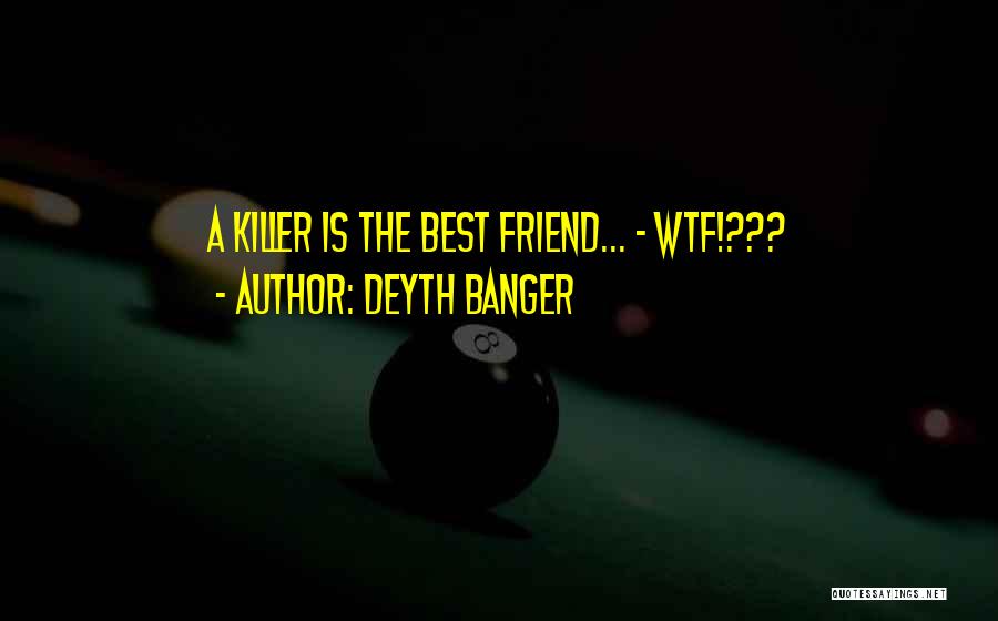 Deyth Banger Quotes: A Killer Is The Best Friend... - Wtf!???