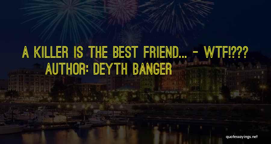 Deyth Banger Quotes: A Killer Is The Best Friend... - Wtf!???