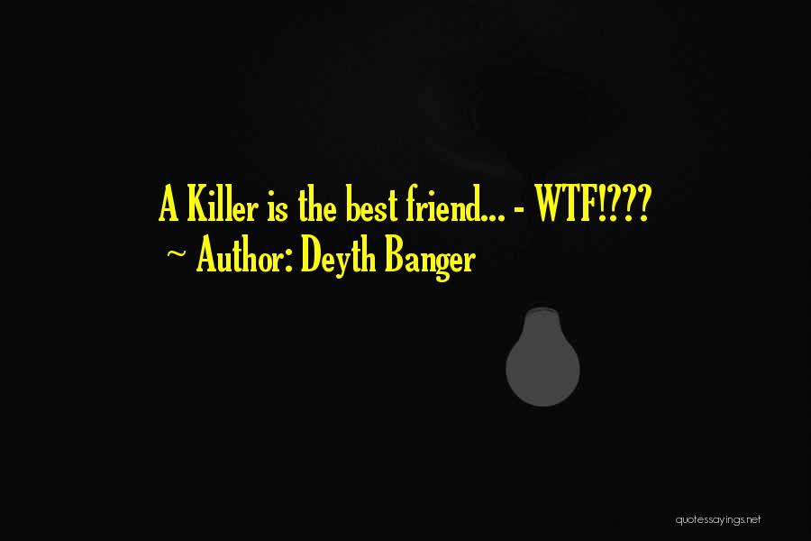 Deyth Banger Quotes: A Killer Is The Best Friend... - Wtf!???