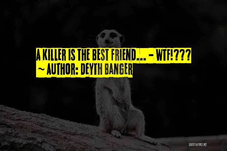 Deyth Banger Quotes: A Killer Is The Best Friend... - Wtf!???