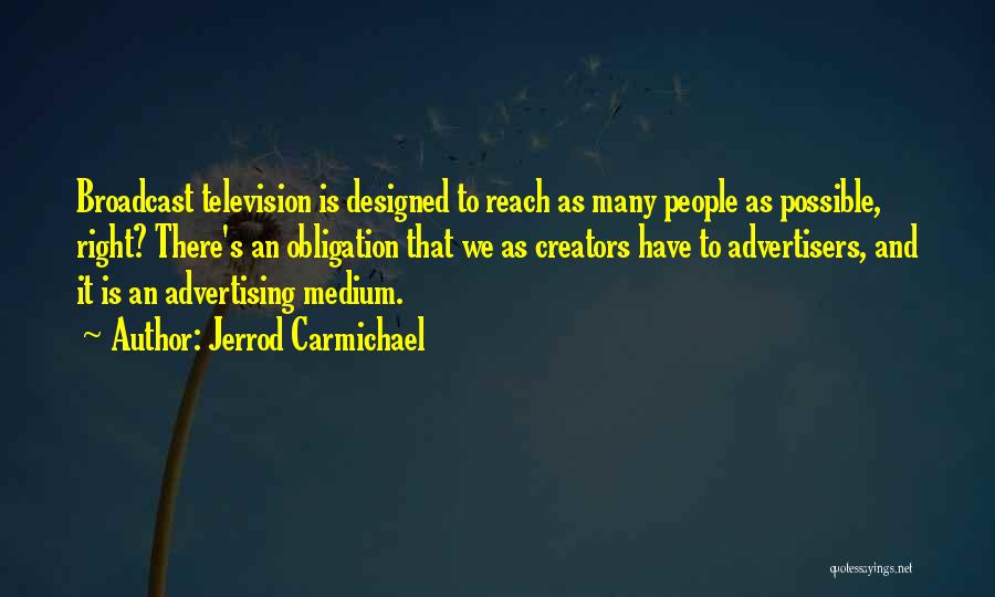 Jerrod Carmichael Quotes: Broadcast Television Is Designed To Reach As Many People As Possible, Right? There's An Obligation That We As Creators Have