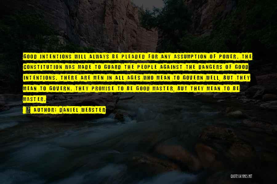 Daniel Webster Quotes: Good Intentions Will Always Be Pleaded For Any Assumption Of Power. The Constitution Was Made To Guard The People Against