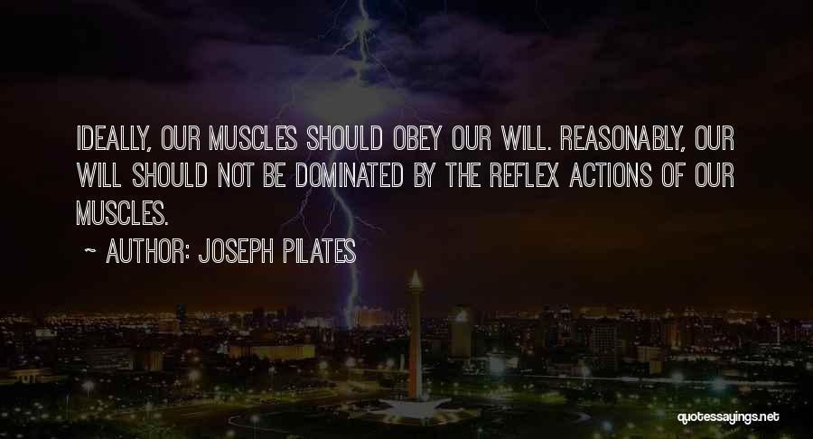 Joseph Pilates Quotes: Ideally, Our Muscles Should Obey Our Will. Reasonably, Our Will Should Not Be Dominated By The Reflex Actions Of Our