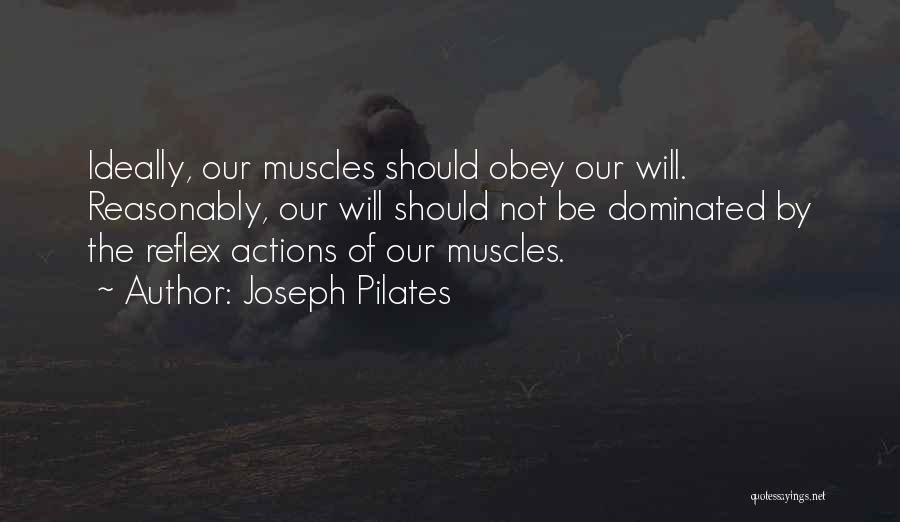 Joseph Pilates Quotes: Ideally, Our Muscles Should Obey Our Will. Reasonably, Our Will Should Not Be Dominated By The Reflex Actions Of Our