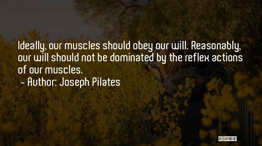 Joseph Pilates Quotes: Ideally, Our Muscles Should Obey Our Will. Reasonably, Our Will Should Not Be Dominated By The Reflex Actions Of Our